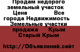 Продам недорого земельный участок  › Цена ­ 450 000 - Все города Недвижимость » Земельные участки продажа   . Крым,Старый Крым